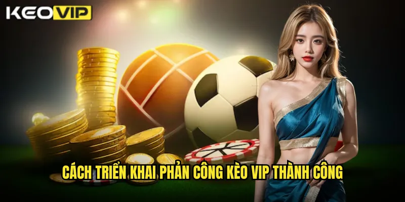 Chiến Thuật Đá Phản Công Nhanh - Bài Học Từ Kèo Vip 2 Cách Triển Khai Phản Công Kèo Vip Thành Công