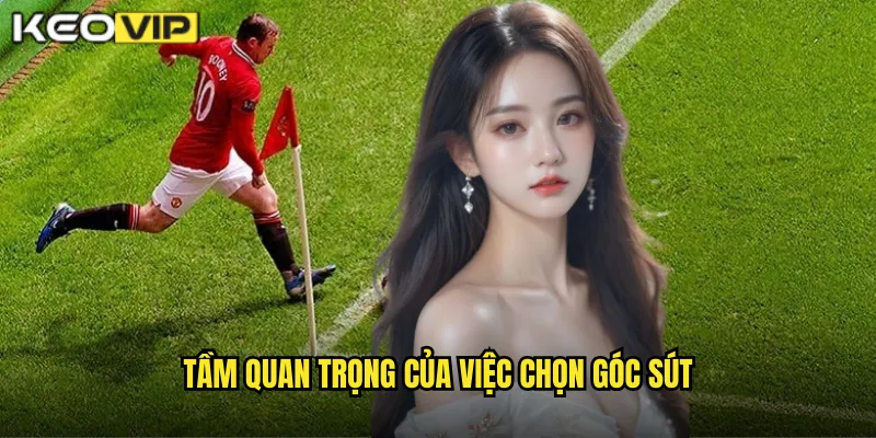 Mẹo Chọn Góc Sút Hiểm Thành Bàn - Chiến Lược Kèo Vip 1 Tầm Quan Trọng Của Việc Chọn Góc Sút