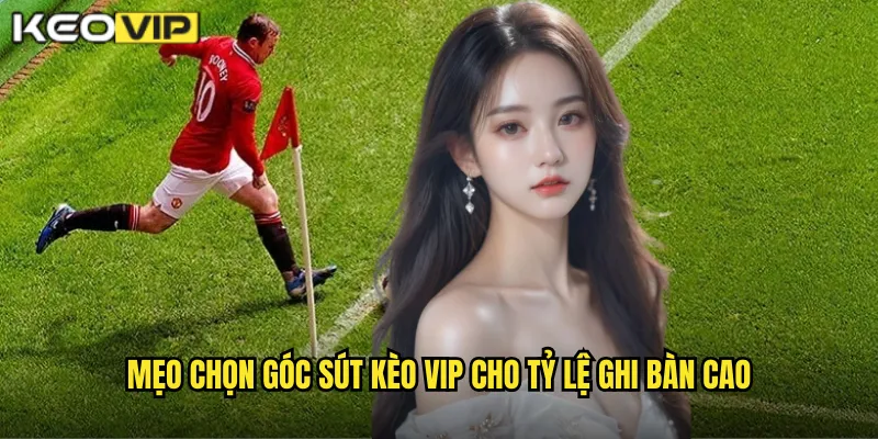 Mẹo Chọn Góc Sút Hiểm Thành Bàn - Chiến Lược Kèo Vip 2 Mẹo Chọn Góc Sút Kèo Vip Cho Tỷ Lệ Ghi Bàn Cao