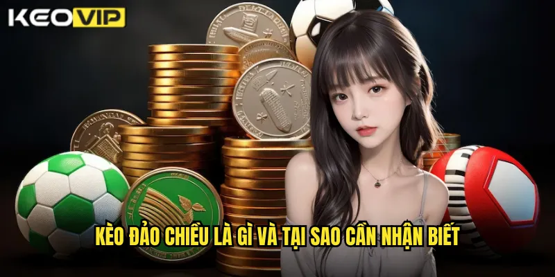 Nhận Biết Kèo Đảo Chiều Chính Xác - Bí Kíp Từ Kèo Vip 1 Kèo Đảo Chiều Là Gì Và Tại Sao Cần Nhận Biết