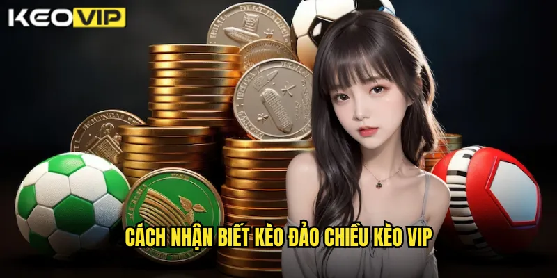 Nhận Biết Kèo Đảo Chiều Chính Xác - Bí Kíp Từ Kèo Vip 2 Cách Nhận Biết Kèo Đảo Chiều Kèo Vip