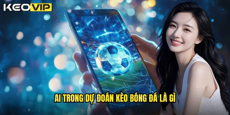 AI Trong Dự Đoán Kèo Bóng Đá Là Gì