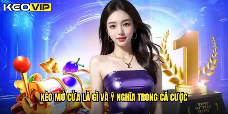 Kèo Mở Cửa Kèo Vip: Tỷ Lệ Ban Đầu Quan Trọng Nhất Khi Phân Tích 1 Kèo mở cửa là gì và ý nghĩa trong cá cược