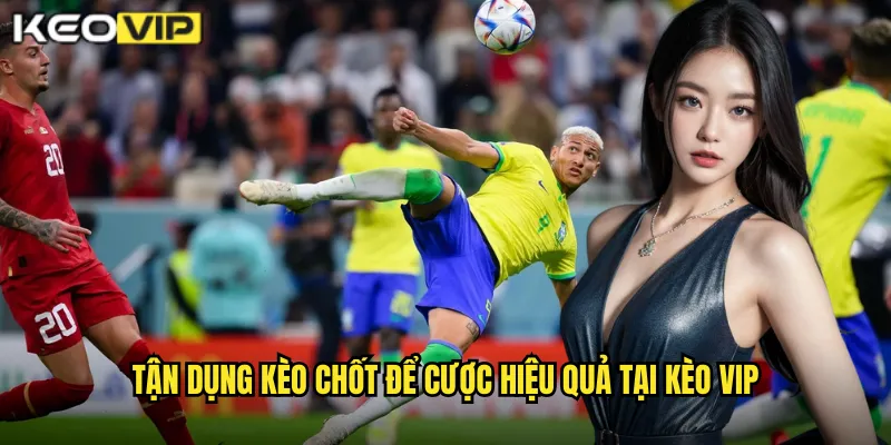 Kèo Chốt Kèo Vip: Tỷ Lệ Cuối Cùng Trước Khi Trận Đấu Bắt Đầu 2 Tận dụng kèo chốt để cược hiệu quả tại kèo vip