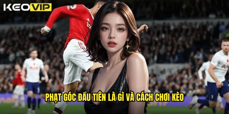 Phạt Góc Đầu Tiên Kèo Vip: Dự Đoán Đội Được Phạt Góc Trước 1 Phạt góc đầu tiên là gì và cách chơi kèo