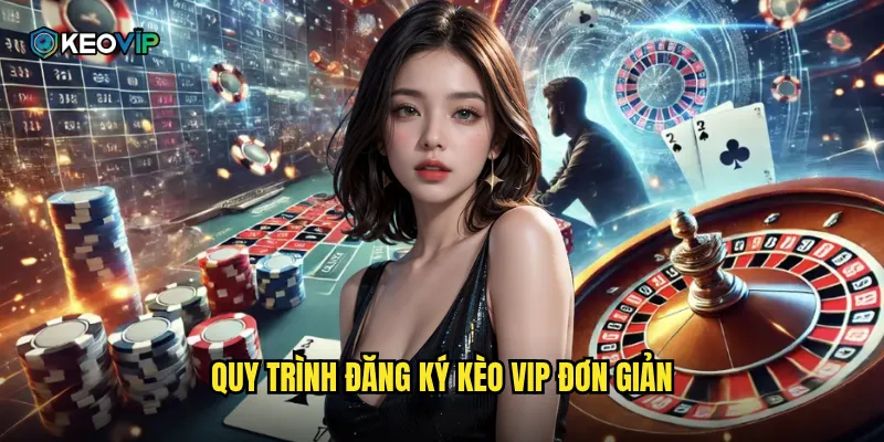 Đăng Ký Kèo Vip - Mở Tài Khoản Nhận Thưởng Khủng Ngay Hôm Nay 1 Quy trình đăng ký kèo vip đơn giản