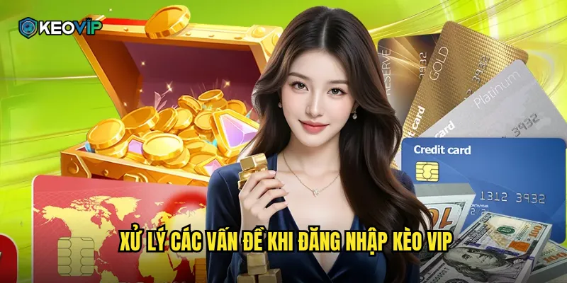 Đăng Nhập Kèo Vip - Truy Cập Nhanh Chóng Vào Sân Chơi Cá Cược Đỉnh Cao 2 Xử lý các vấn đề khi đăng nhập Kèo vip