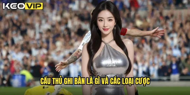 Cầu Thủ Ghi Bàn Kèo Vip: Dự Đoán Ngôi Sao Tỏa Sáng Trong Trận Đấu 1 Cầu thủ ghi bàn là gì và các loại cược