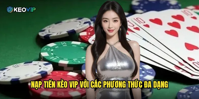 Nạp Tiền Kèo Vip - Giao Dịch Nhanh Chóng Bắt Đầu Cá Cược Ngay 1 Nạp tiền Kèo vip với các phương thức đa dạng