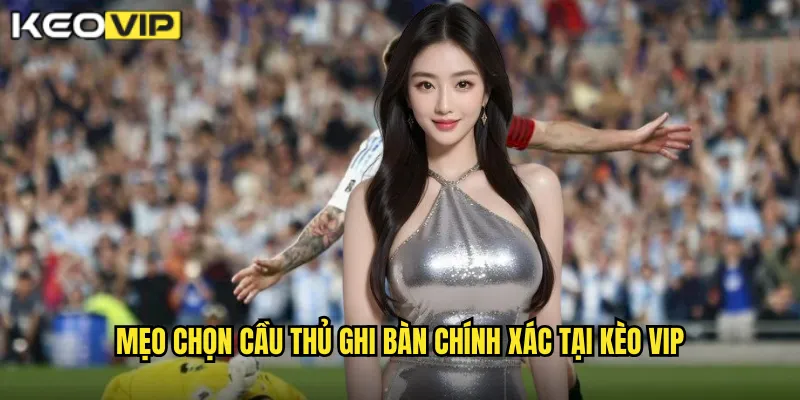 Cầu Thủ Ghi Bàn Kèo Vip: Dự Đoán Ngôi Sao Tỏa Sáng Trong Trận Đấu 2 Mẹo chọn cầu thủ ghi bàn chính xác tại kèo vip