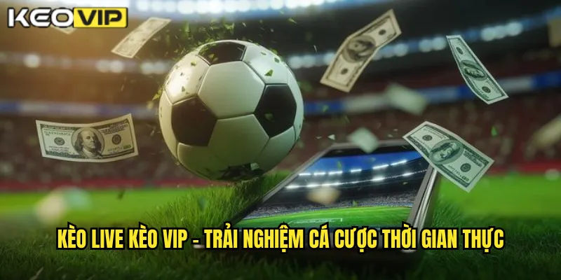 Kèo Live Kèo Vip - Cá Cược Trực Tiếp Kịch Tính Từng Phút 1 Kèo live Kèo vip - Trải nghiệm cá cược thời gian thực