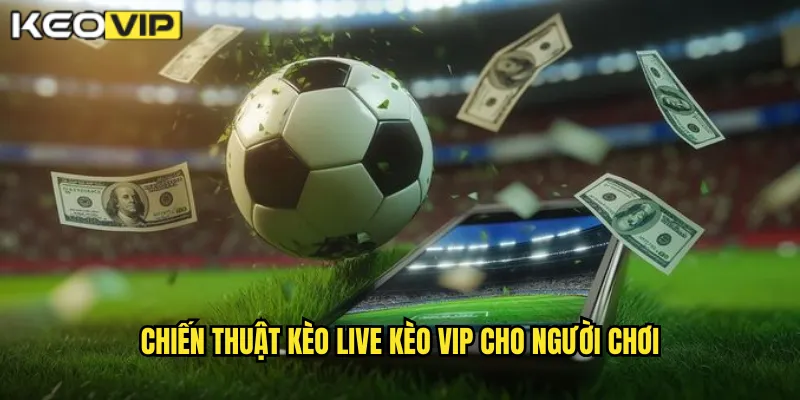 Kèo Live Kèo Vip - Cá Cược Trực Tiếp Kịch Tính Từng Phút 2 Chiến thuật kèo live Kèo vip cho người chơi
