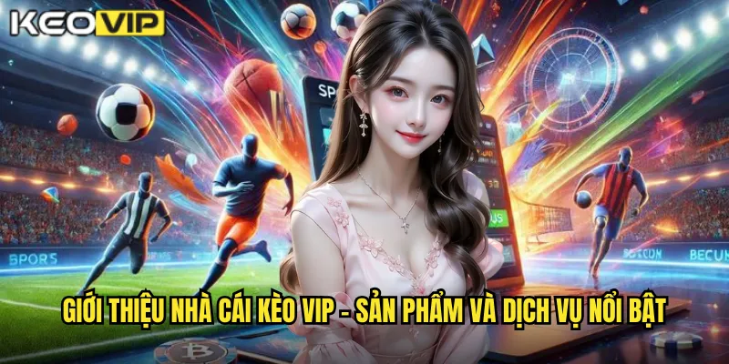 Giới Thiệu Nhà Cái Kèo Vip - Nền Tảng Cá Cược Hàng Đầu Việt Nam 2 Giới thiệu nhà cái kèo vip - Sản phẩm và dịch vụ nổi bật