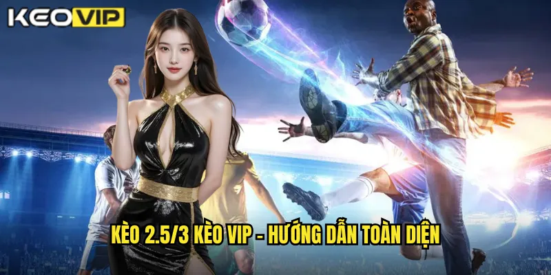 Kèo 2.5/3 Kèo Vip - Giải Mã Kèo Chấp Hai Rưỡi Ba 1 Kèo 2.5/3 Kèo vip - Hướng dẫn toàn diện