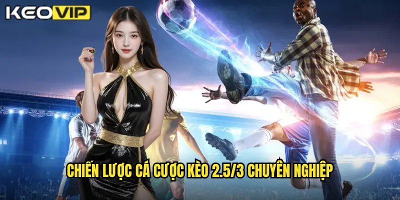 Kèo 2.5/3 Kèo Vip - Giải Mã Kèo Chấp Hai Rưỡi Ba 2 Chiến lược cá cược kèo 2.5/3 chuyên nghiệp