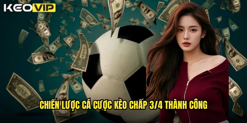Kèo Chấp 3/4 Kèo Vip - Kèo Ba Phần Tư Phổ Biến Nhất 2 Chiến lược cá cược kèo chấp 3/4 thành công