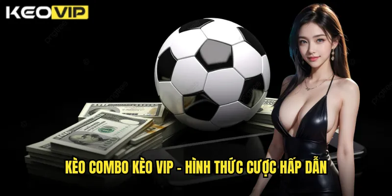 Kèo Combo Kèo Vip - Ghép Nhiều Kèo Tăng Lợi Nhuận Khủng 1 Kèo Combo Kèo vip - Hình thức cược hấp dẫn