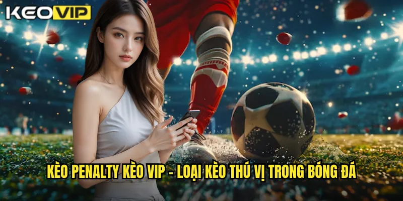 Kèo Penalty Kèo Vip - Cá Cược Phạt Đền Kịch Tính 1 Kèo Penalty Kèo vip - Loại kèo thú vị trong bóng đá